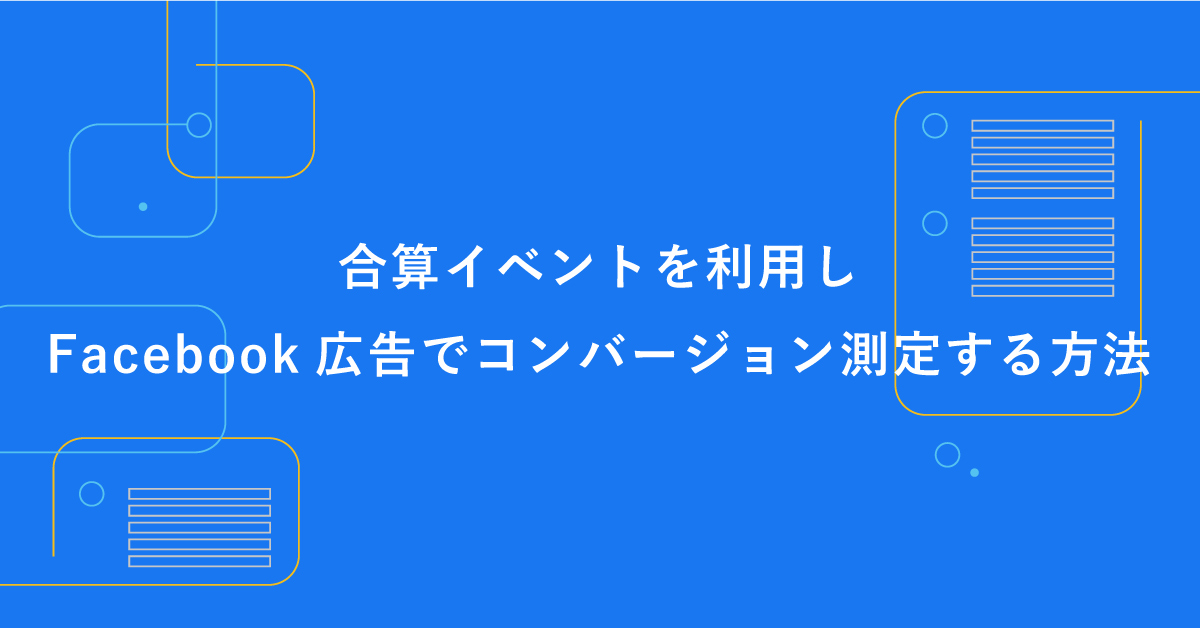 合算イベントを利用しFacebook広告でコンバージョンを測定する方法【iOS14.5対応】