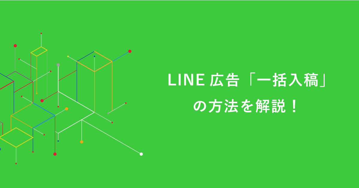 LINE広告「一括入稿」の方法を解説