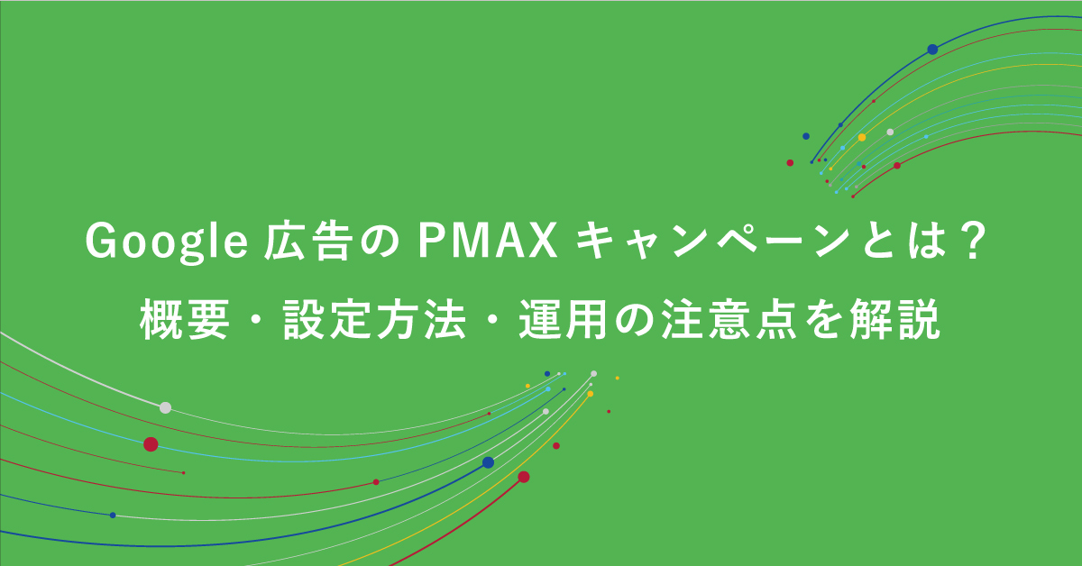 Google広告のPMAXキャンペーンとは？概要・設定方法・運用の注意点を解説