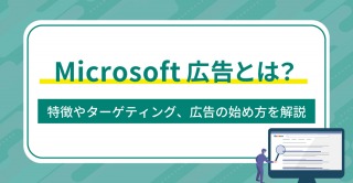 Microsoft広告（マイクロソフト広告）とは？特徴やターゲティング、広告の始め方を解説