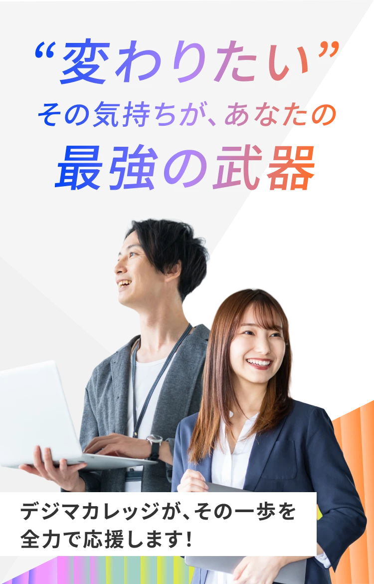 ”変わりたい”その気持ちが、あなたの最強の武器 デジマカレッジが、その一歩を全力で応援します！