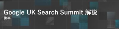 【Google UK Search Summit 解説】(後半)