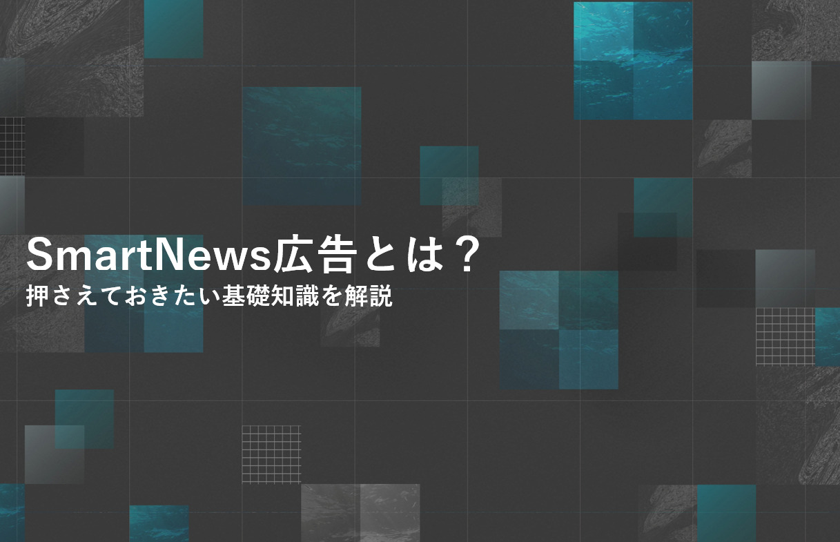 SmartNews広告とは？押さえておきたい基礎知識を解説