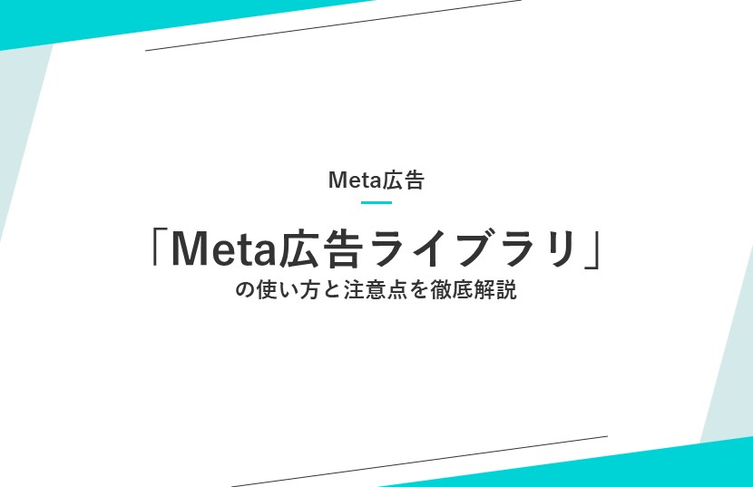 「Meta広告ライブラリ」の使い方と注意点を徹底解説：広告検索のポイントも紹介