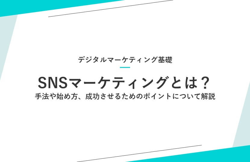 SNSマーケティングとは？手法や始め方、成功させるためのポイントについて解説