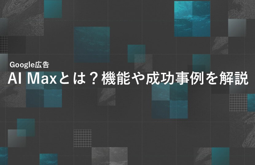 【最新情報】Google広告のAI Maxとは？機能や成功事例を徹底解説！